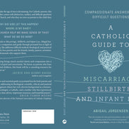 A Catholic Guide to Miscarriage, Stillbirth, and Infant Loss