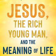 Jesus, the Rich Young Man, and the Meaning of Life