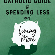 A Catholic Guide to Spending Less and Living More