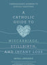 A Catholic Guide to Miscarriage, Stillbirth, and Infant Loss