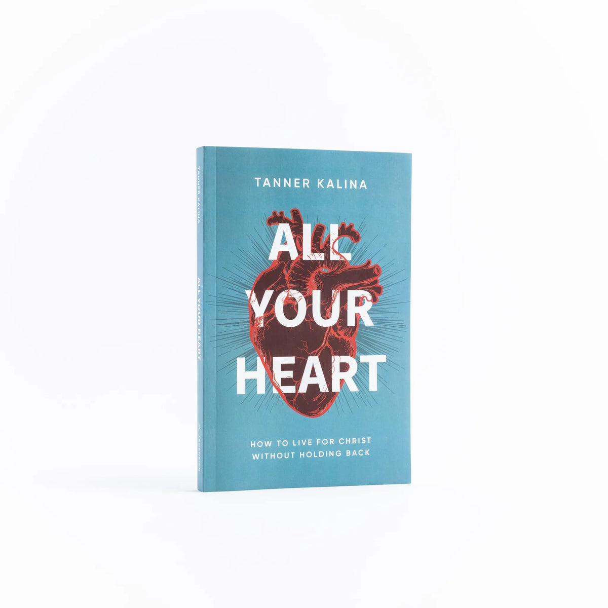All Your Heart: How to Live for Christ Without Holding Back