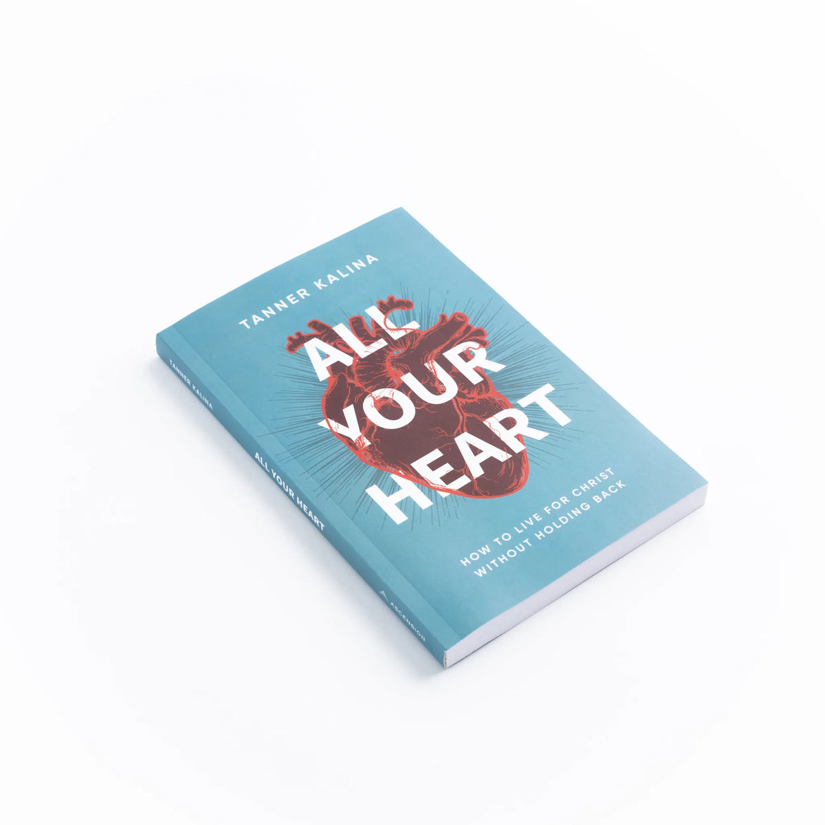 All Your Heart: How to Live for Christ Without Holding Back