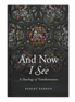 And Now I See: A Theology of Transformation