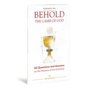 Behold the Lamb of God: 60 Questions and Answers on the Mystery of the Eucharist