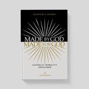 Made by God, Made for God: Catholic Morality Explained